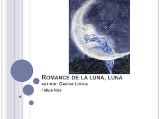 ROMANCE DE LA LUNA, LUNA
AUTHOR:   GARCIA LORCA
Felipe Ros
 