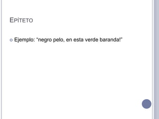 EPÍTETO

   Ejemplo: “negro pelo, en esta verde baranda!”
 