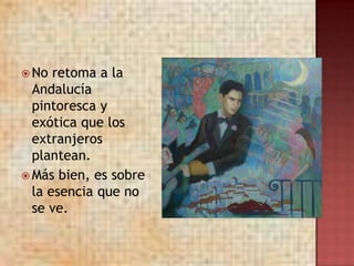  No  retoma a la
  Andalucía
  pintoresca y
  exótica que los
  extranjeros
  plantean.
 Más bien, es sobre
  la esencia que no
  se ve.
 