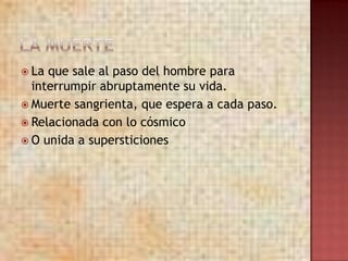  La que sale al paso del hombre para
  interrumpir abruptamente su vida.
 Muerte sangrienta, que espera a cada paso.
 Relacionada con lo cósmico
 O unida a supersticiones
 