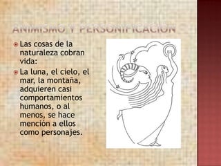  Las cosas de la
  naturaleza cobran
  vida:
 La luna, el cielo, el
  mar, la montaña,
  adquieren casi
  comportamientos
  humanos, o al
  menos, se hace
  mención a ellos
  como personajes.
 