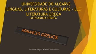 UNIVERSIDADE DO ALGARVE 
LÍNGUAS, LITERATURAS E CULTURAS – LLC 
LITERATURA GREGA 
ALESSANDRA CORRÊA 
Universidade do Algarve – FCHS/LLC – Literatura Grega 
 
