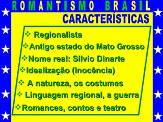 CARACTERÍSTICAS Regionalista Antigo estado do Mato Grosso Nome real: Silvio Dinarte Idealização (Inocência) Romances, contos e teatro A natureza, os costumes Linguagem regional, a guerra 