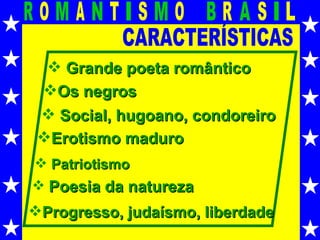 CARACTERÍSTICAS Grande poeta romântico Os negros Social, hugoano, condoreiro Erotismo maduro Progresso, judaísmo, liberdade Patriotismo Poesia da natureza 