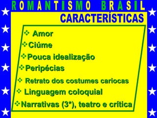 CARACTERÍSTICAS Amor Ciúme Pouca idealização Peripécias Narrativas (3*), teatro e crítica Retrato dos costumes cariocas Linguagem coloquial 