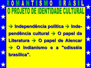 O PROJETO DE IDENTIDADE CULTURAL    Independência política     Inde-pendência cultural     O papel da Literatura      O papel de Alencar     O Indianismo e a "odisséia brasílica". 