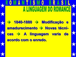 A LINGUAGEM DO ROMANCE    1840-1880     Modificação e amadurecimento     Novas técni-cas     A linguagem varia de acordo com o enredo. 