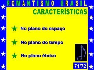 CARACTERÍSTICAS No plano do espaço No plano do tempo No plano étnico 71/72 