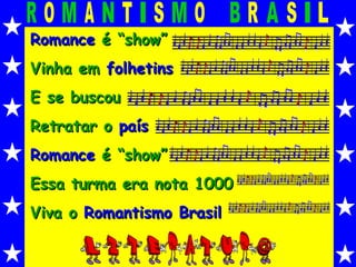 Romance  é “show” Vinha em  folhetins E se buscou Retratar o  país Romance  é “show” Essa turma era nota 1000 Viva o  Romantismo Brasil 