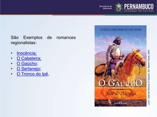 São Exemplos de romances
regionalistas:
• Inocência;
• O Cabeleira;
• O Gaúcho;
• O Sertanejo;
• O Tronco do Ipê,
Livro:
José
de
Alencar.O
Gaucho.
Ed.
Martin
Claret,
2007.
 