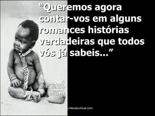 “ Queremos agora contar-vos em alguns romances histórias verdadeiras que todos vós já sabeis...” 