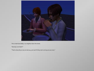 This is Kathi aka Dellyo, my neighbor down the street.

"Not bad, huh Kathi?"

"That's what all you new arrivals say, just wait 'til they start coming out your ears."
 