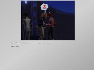 Nemo: "This is what I think of Pinstar and his Culinary rules. I want a cupcake!"

Kathi: "Nemo!"
 