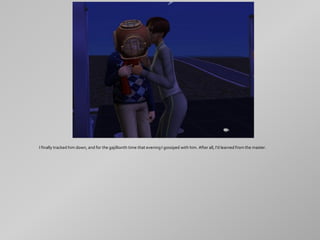 I finally tracked him down, and for the gajillionth time that evening I gossiped with him. After all, I'd learned from the master.
 