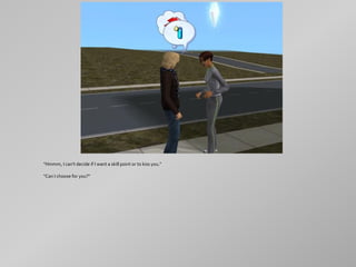 "Hmmm, I can't decide if I want a skill point or to kiss you."

"Can I choose for you?"
 