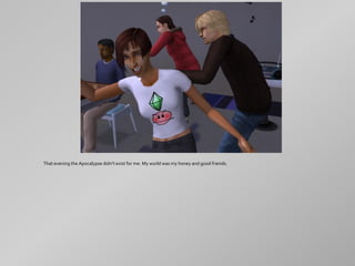 That evening the Apocalypse didn't exist for me. My world was my honey and good friends.
 