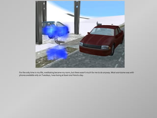 For the only time in my life, meditating became my norm, but there wasn't much for me to do anyway. Most worrisome was with
phones available only on Tuesdays, I was losing at least one friend a day.
 