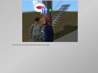 "So Nemo, may I call you that?, doesn't it get a little lonely in there?"
 