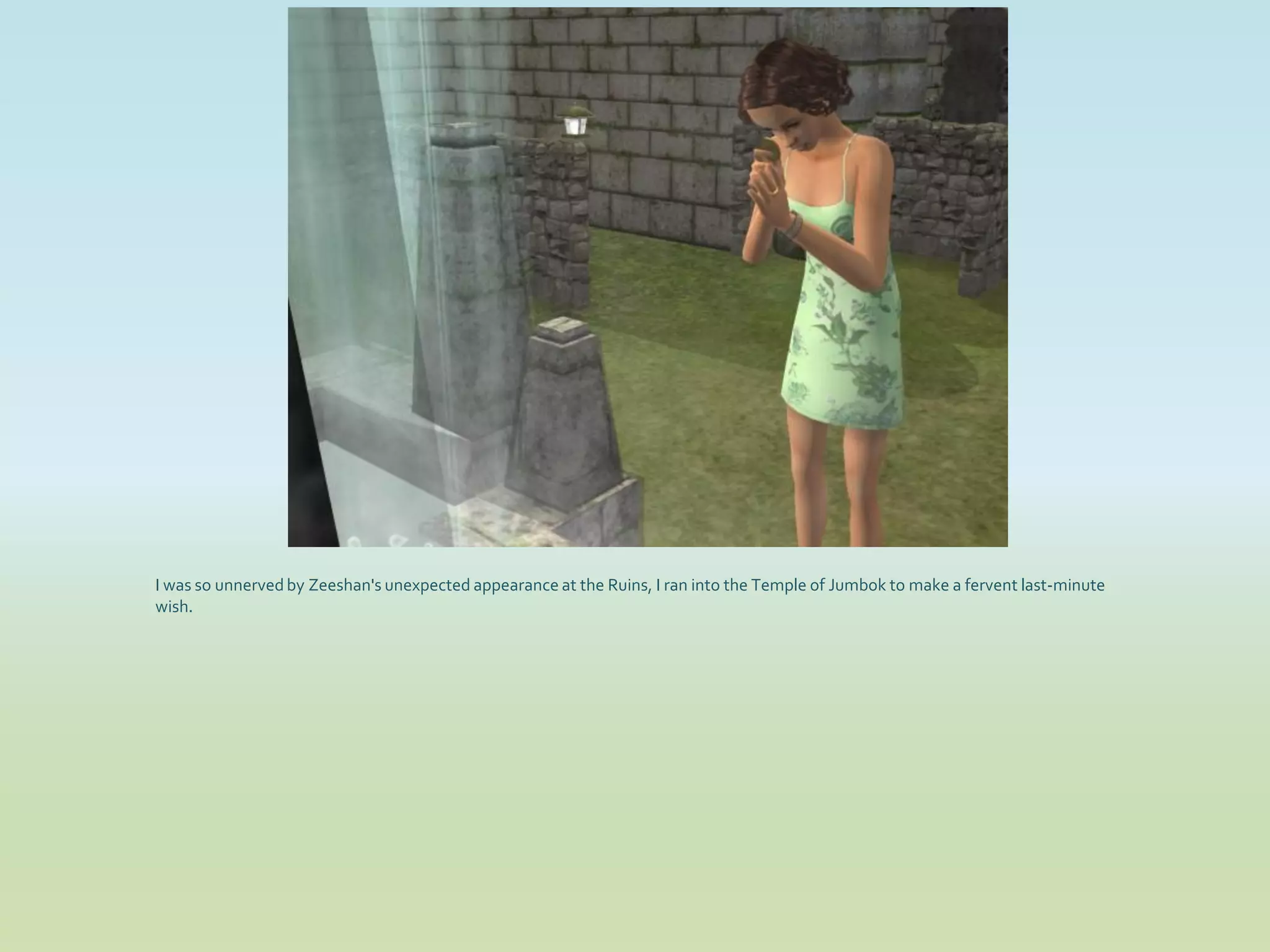 I was so unnerved by Zeeshan's unexpected appearance at the Ruins, I ran into the Temple of Jumbok to make a fervent last-minute
wish.
 