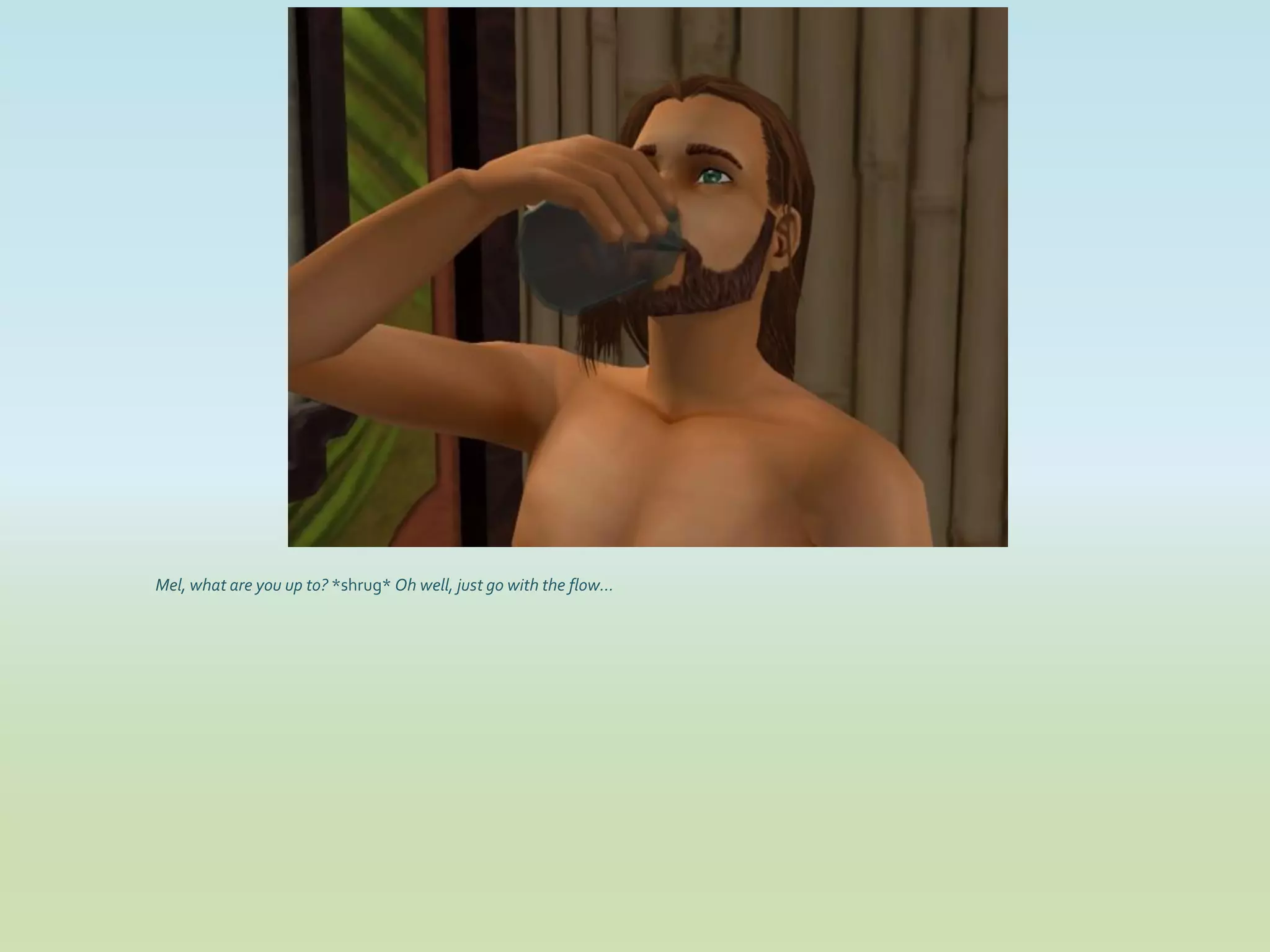 Mel, what are you up to? *shrug* Oh well, just go with the flow...
 