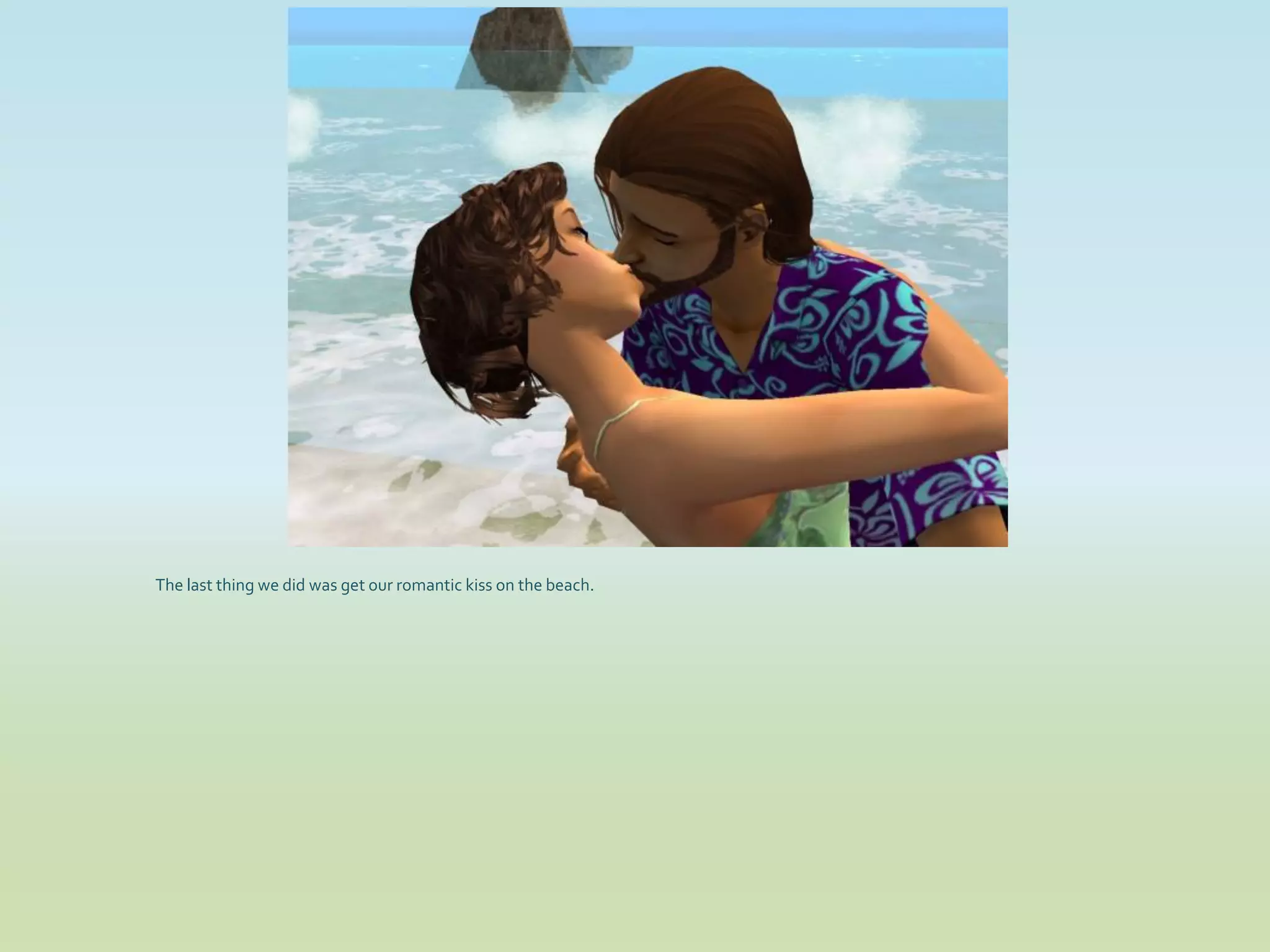 The last thing we did was get our romantic kiss on the beach.
 