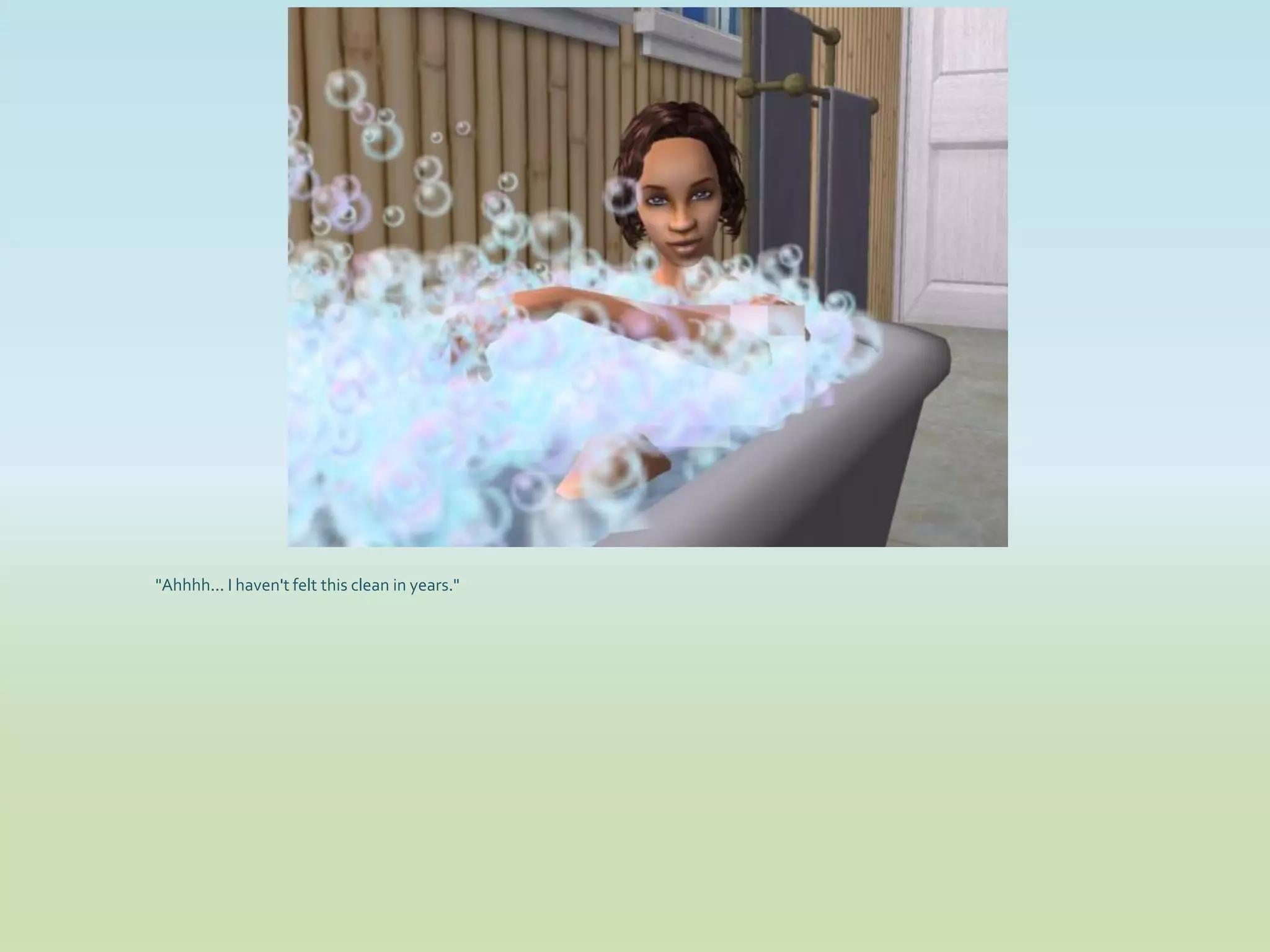 "Ahhhh... I haven't felt this clean in years."
 