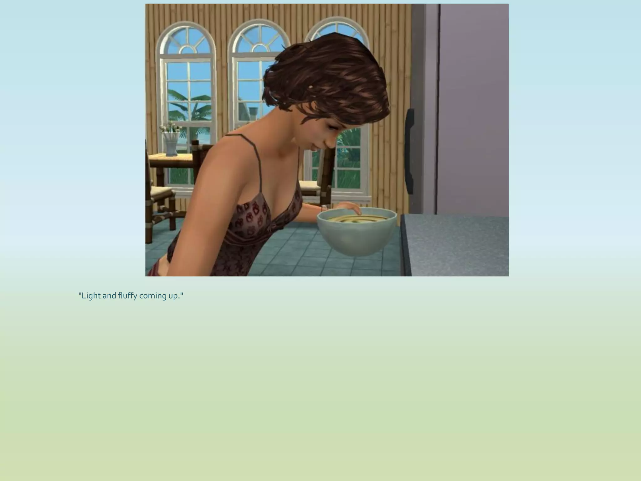 "Light and fluffy coming up."
 