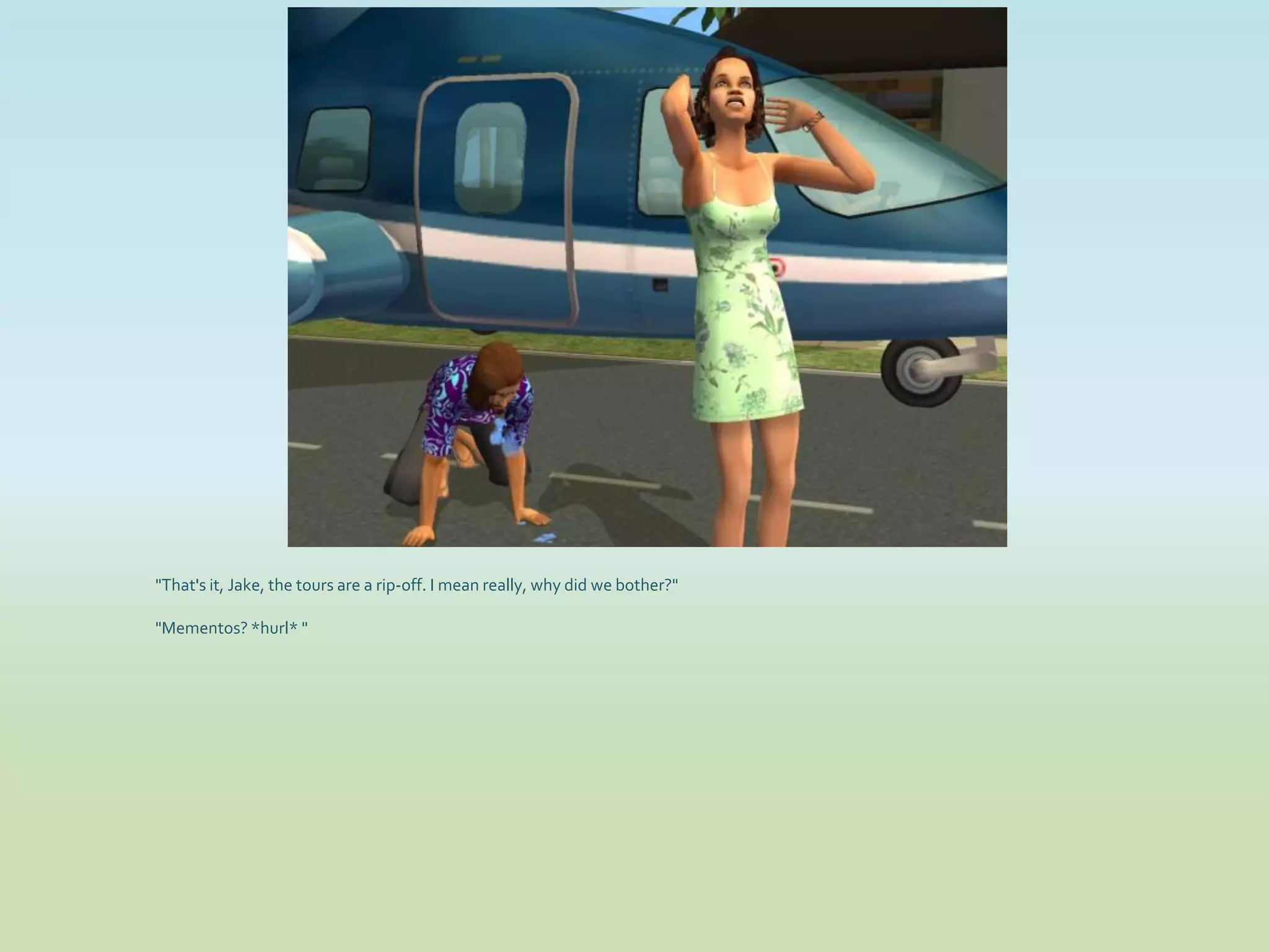 "That's it, Jake, the tours are a rip-off. I mean really, why did we bother?"

"Mementos? *hurl* "
 