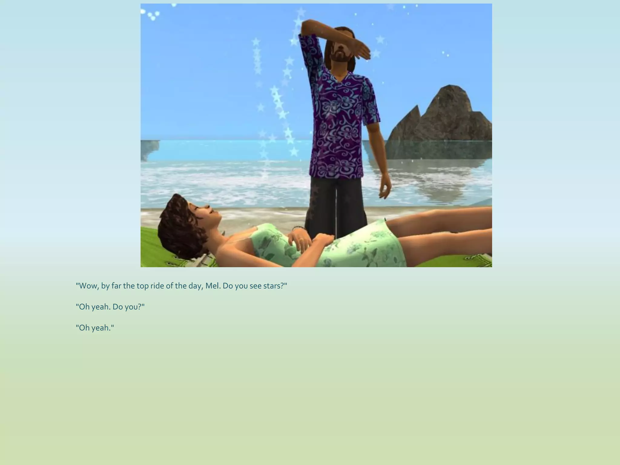 "Wow, by far the top ride of the day, Mel. Do you see stars?"

"Oh yeah. Do you?"

"Oh yeah."
 