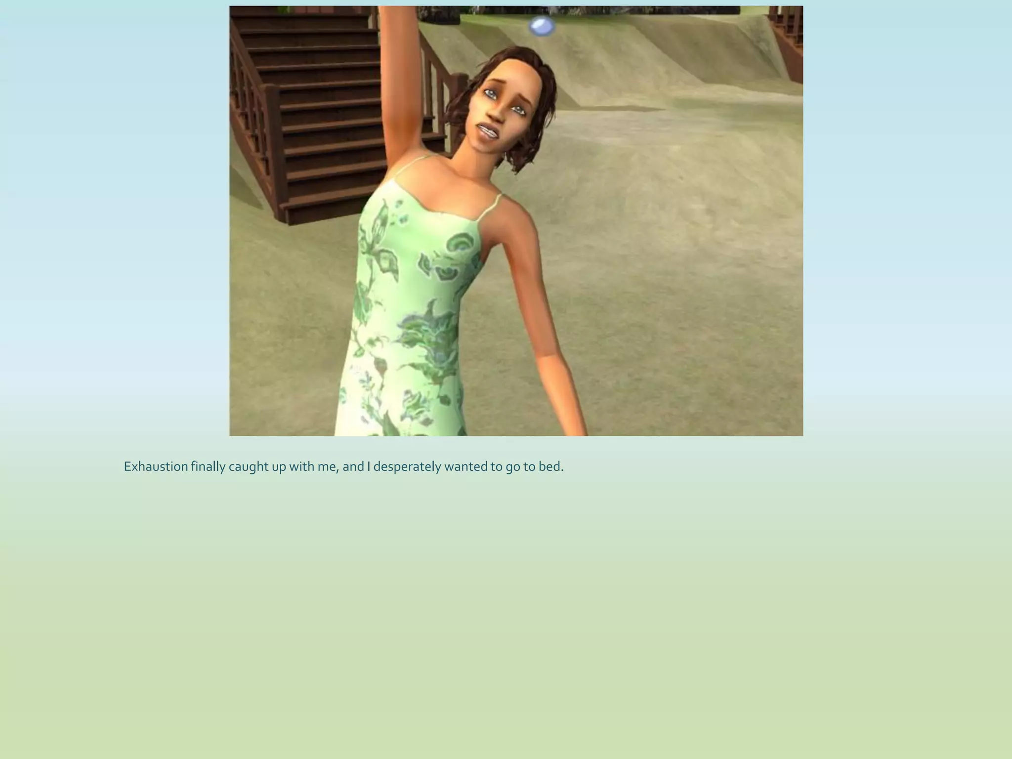 Exhaustion finally caught up with me, and I desperately wanted to go to bed.
 