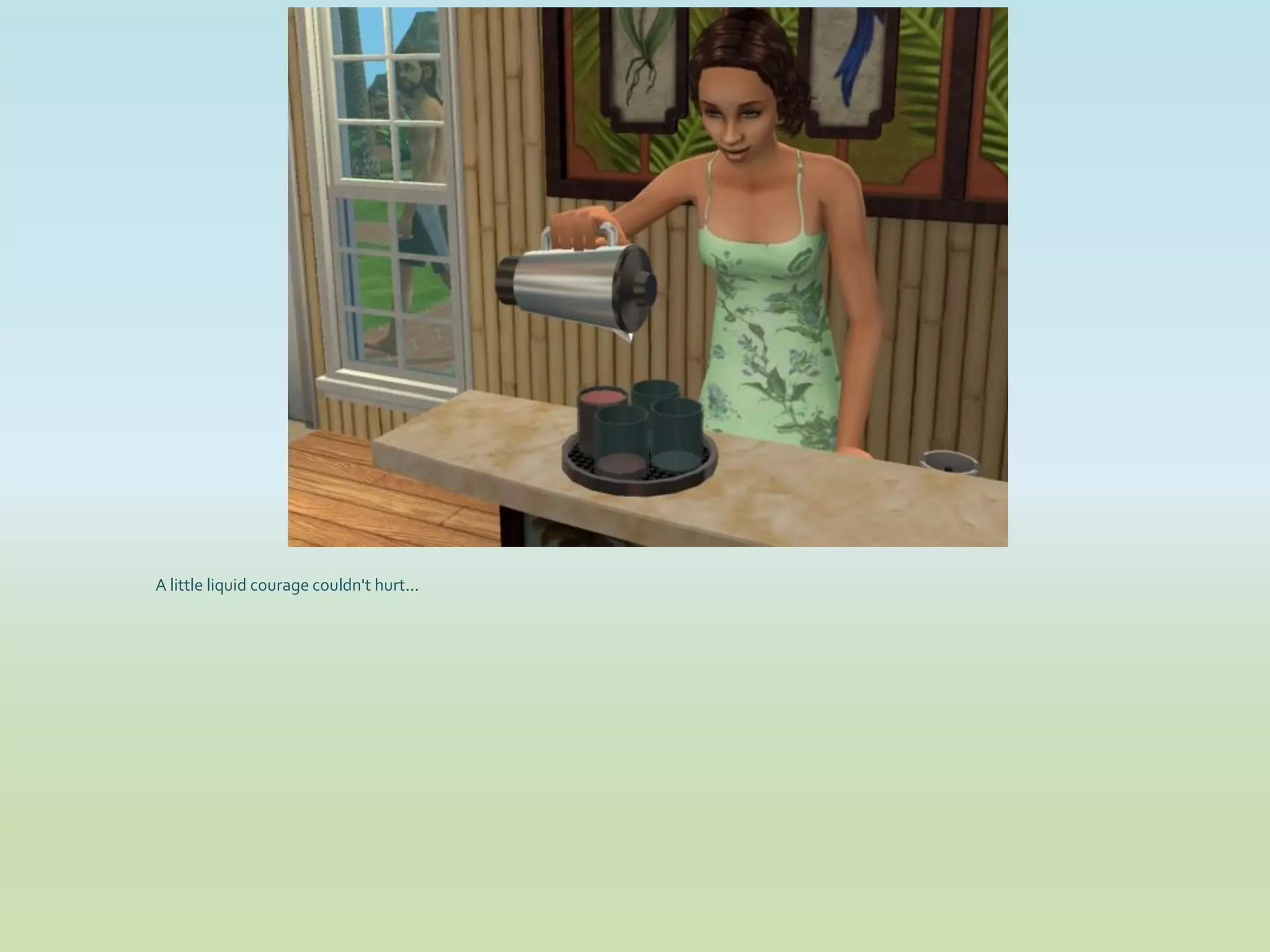 A little liquid courage couldn't hurt...
 