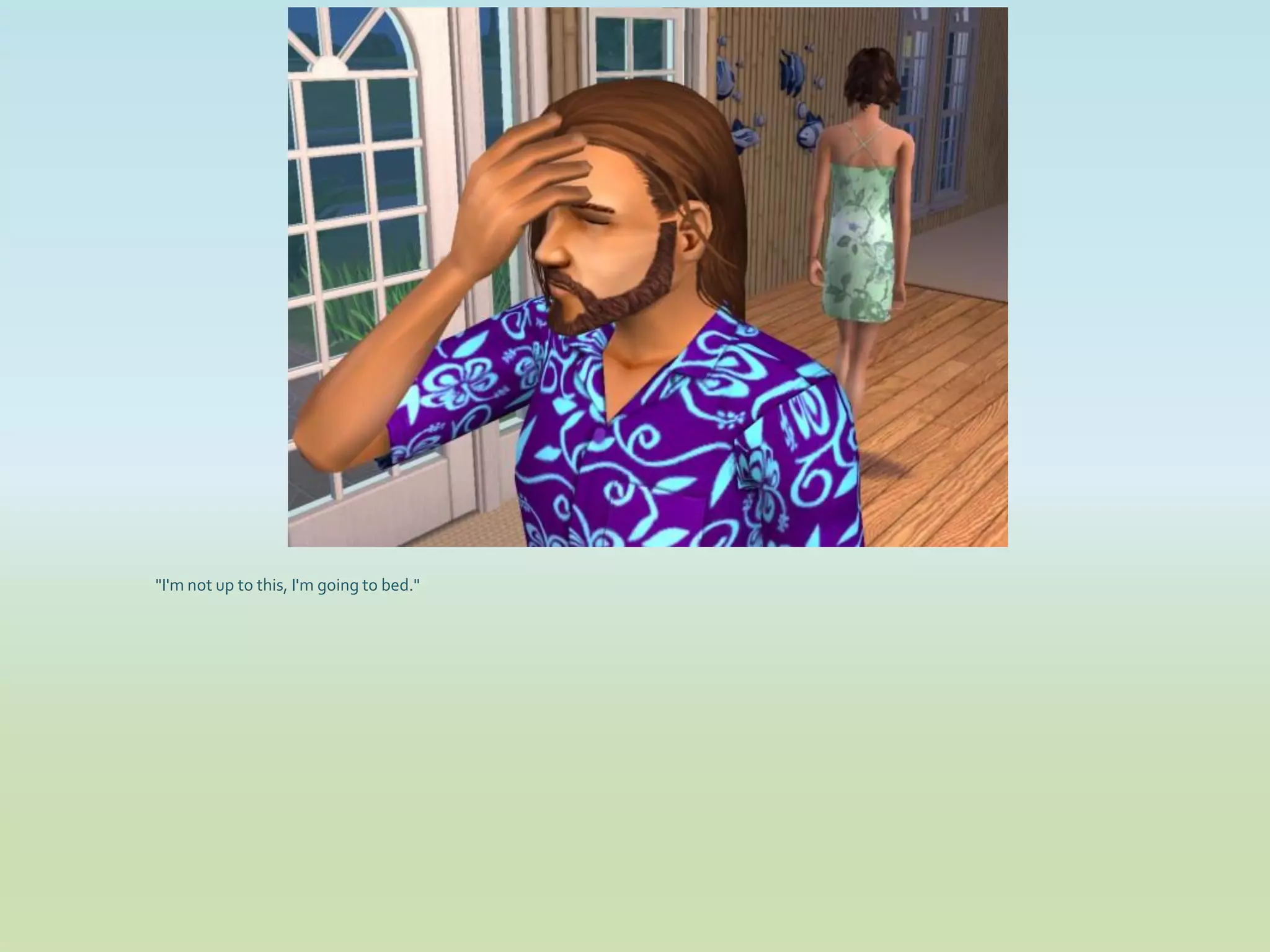 "I'm not up to this, I'm going to bed."
 