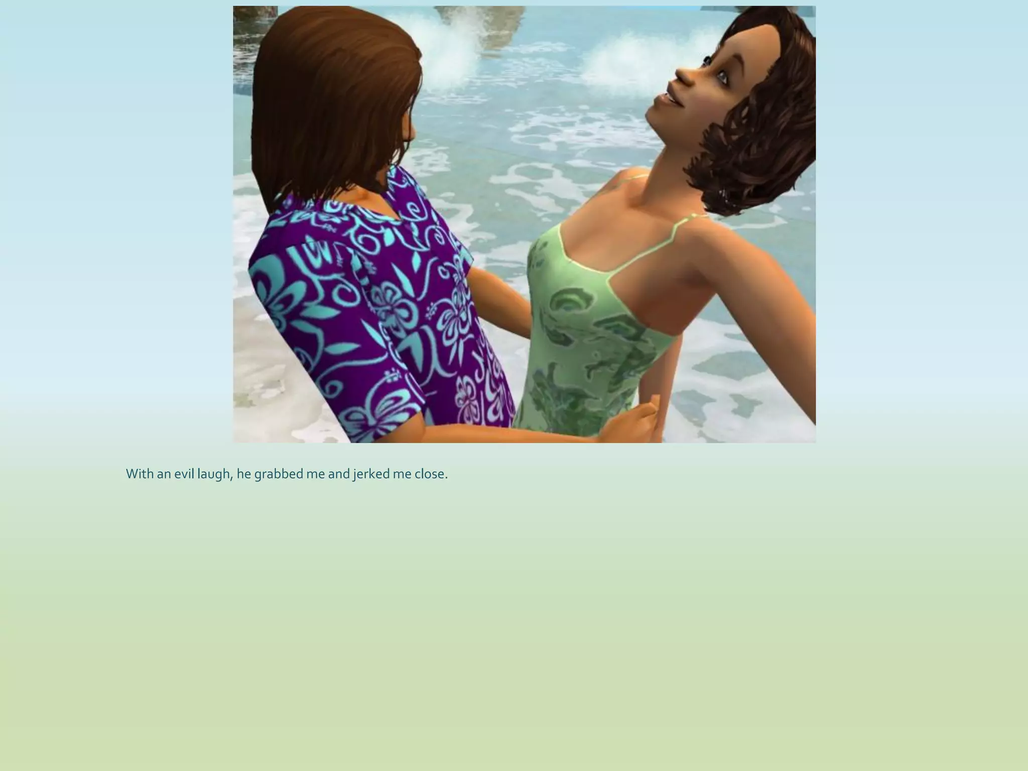 With an evil laugh, he grabbed me and jerked me close.
 