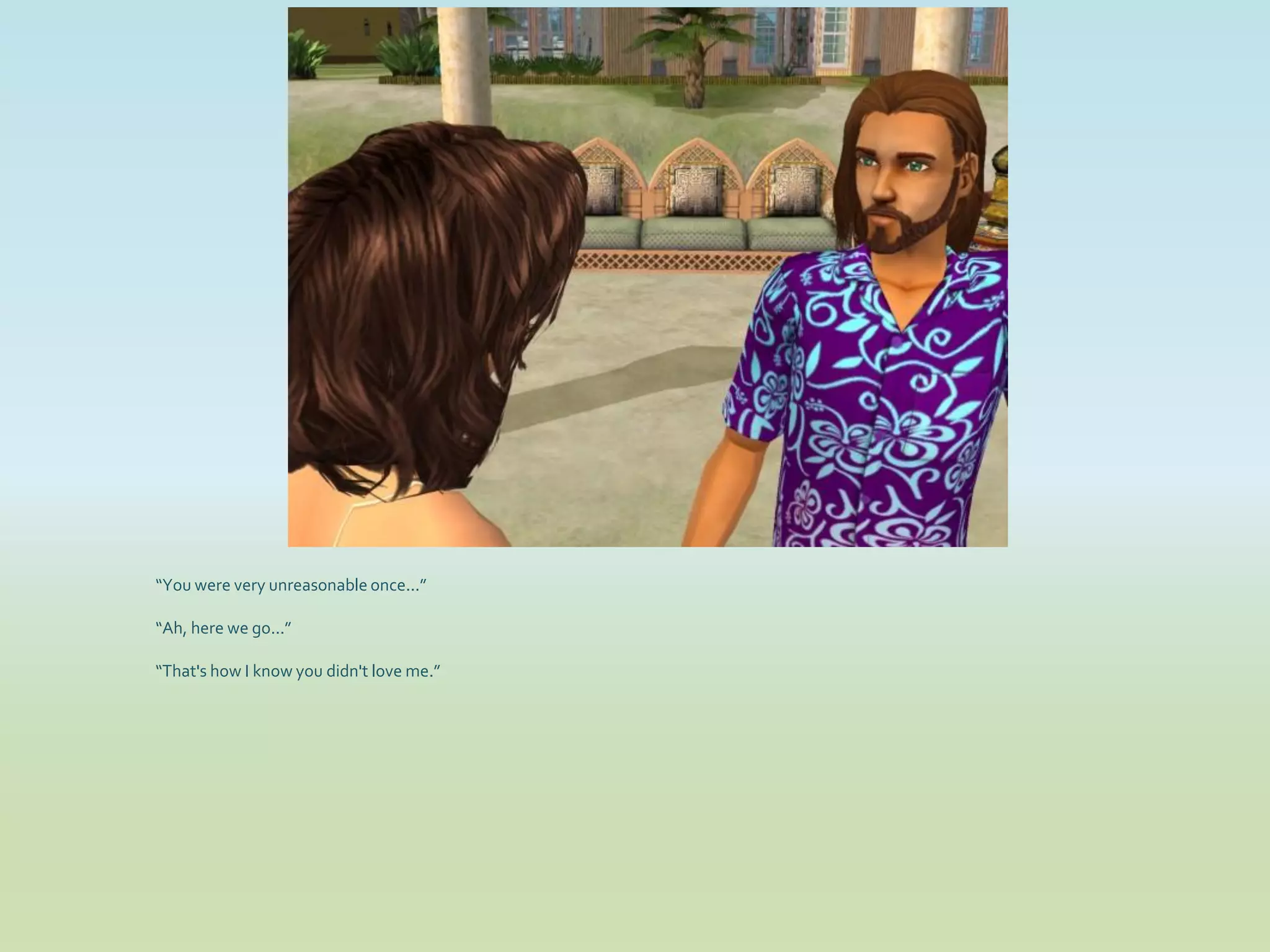 “You were very unreasonable once...”

“Ah, here we go...”

“That's how I know you didn't love me.”
 