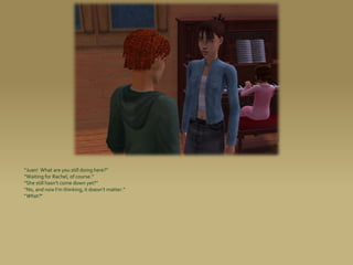 “Juan! What are you still doing here?”
“Waiting for Rachel, of course.”
“She still hasn’t come down yet?”
“No, and now I’m thinking, it doesn’t matter.”
“What?”
 