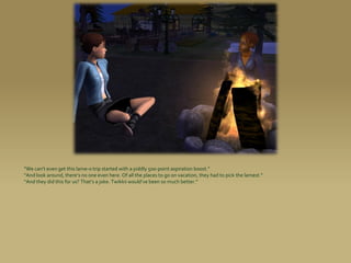 “We can’t even get this lame-o trip started with a piddly 500-point aspiration boost.”
“And look around, there’s no one even here. Of all the places to go on vacation, they had to pick the lamest.”
“And they did this for us? That’s a joke. Twikkii would’ve been so much better.”
 