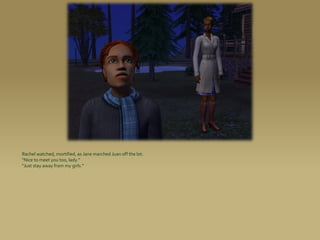 Rachel watched, mortified, as Jane marched Juan off the lot.
“Nice to meet you too, lady.”
“Just stay away from my girls.”
 