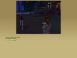 “Rachel! Where are you going?”
“Anywhere but here.”
“... I’m going with you.”
 