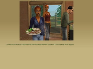 There’s nothing quite like a lightning strike and fresh-baked cookies to mellow out a mother’s anger at her daughter.
 