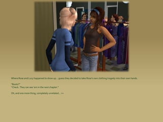 Where Rose and Lucy happened to show up... guess they decided to take Rose’s own clothing tragedy into their own hands.

“Boots?”
“Check. They can see ’em in the next chapter.”

Oh, and one more thing, completely unrelated... >>
 