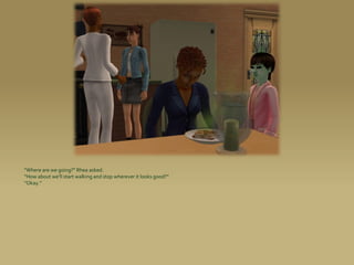 “Where are we going?” Rhea asked.
“How about we’ll start walking and stop wherever it looks good?”
“Okay.”
 