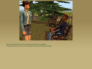 The twins left the little ones to yet another game of cops and robbers.
“Not the best of luck so far, but it’s promising,” Robin said, feeling quite happy.
 