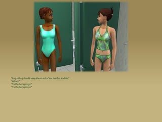 “Log rolling should keep them out of our hair for a while.”
“All set?”
“To the hot springs?”
“To the hot springs!”
 