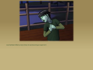 Juno had been killed so many times, he was becoming an expert at it.
 