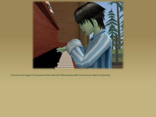 Everyone was happy to hang around the cabin the following day after the previous night’s excitement.
 