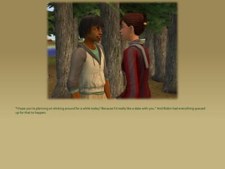 “I hope you’re planning on sticking around for a while today? Because I’d really like a date with you.” And Robin had everything queued
up for that to happen.
 