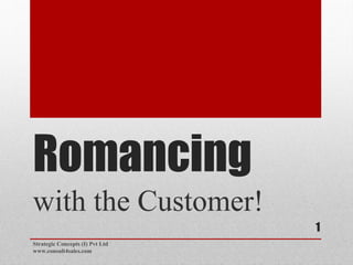 Romancing
with the Customer!
Strategic Concepts (I) Pvt Ltd
www.consult4sales.com
1
 