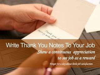 Show a continuous appreciation
to see job as a reward
Write Thank You Notes To Your Job
Forget for a day about little job ...
