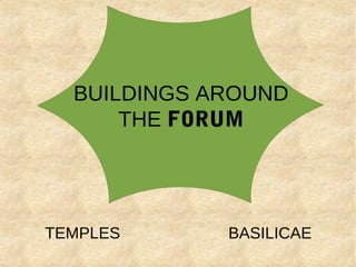 TEMPLES BASILICAE
BUILDINGS AROUND
THE FORUM
 
