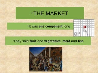➢
THE MARKET
✔
They sold fruit and vegetables, meat and fish
✔
It was one component long
 